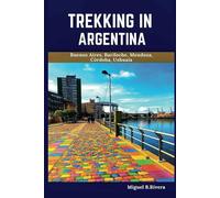 Trekking In Argentina Travel Guide: A Self-Guided Walking Tour for Satisfactory Experiences on Your Adventure to Explore the Paris of South America (6 Walks - 120 Stops)