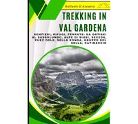 Trekking in Val Gardena: Guida Completa alle Escursioni in Val Gardena: Sentieri, Rifugi, Ferrate: Da Ortisei al Sassolungo, Alpe di Siusi, Seceda, Puez Odle, Sella Ronda, Gruppo del Sella, Catinaccio