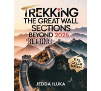 TREKKING THE GREAT WALL SECTIONS BEYOND BEIJING 2026(FULL COLOR): Discover Hidden Trails, Untold Legends, and Local Wonders Along China’s Most Breathtaking Wall Routes