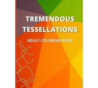 Tremendous Tessellations Adult Coloring Book: Geometric Designs and Patterns for Relaxation and Stress Relief, 35 Different Designs
