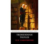 Tremendous Trifles: Chesterton's Extraordinary Essays on Ordinary Things