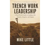 Trench Work Leadership: A Real-World Guide to Leading with Tenacity, Integrity, and Impact