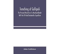 Trenching at Gallipoli: The Personal Narrative of a Newfoundlander With the Ill-Fated Dardanelles Expedition