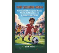 Trent Alexander-Arnold: From School Matches To Superstar Moments - A kid's Football Dream Come True (A BIOGRAPHY BOOK FOR KIDS)