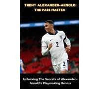 TRENT ALEXANDER-ARNOLD: THE PASS MASTER: Unlocking The Secrets of Alexander-Arnold’s Playmaking Genius