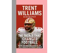 TRENT WILLIAMS-BIOGRAPHY: THE TACKLE THAT CHANGED FOOTBALL-INSIDE THE MIND AND HEART OF THE NFL’S GREATEST OFFENSIVE LINEMAN
