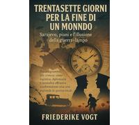 Trentasette giorni per la fine di un mondo: Sarajevo, piani e l’illusione della guerra-lampo