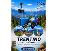 TRENTINO REISEFÜHRER 2026: Dolomiten, Gardasee, Trento & Riva del Garda - Die schönsten Orte, versteckten Dörfer, Wanderwege, Kulinarik, Ausflüge und praktische Tipps für eine unvergessliche Reise