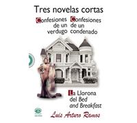 Tres novelas cortas: Confesiones de un verdugo. Confesiones de un condenado. La Llorona del Bed and Beakfast