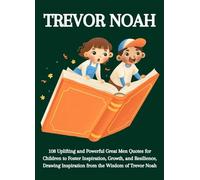 Trevor Noah: 108 Uplifting and Powerful Great Men Quotes for Children to Foster Inspiration, Growth, and Resilience, Drawing Inspiration from the Wisdom of Trevor Noah
