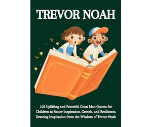 Trevor Noah: 108 Uplifting and Powerful Great Men Quotes for Children to Foster Inspiration, Growth, and Resilience, Drawing Inspiration from the Wisdom of Trevor Noah