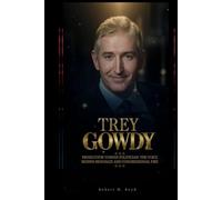 TREY GOWDY: Prosecutor Turned Politician: The Voice Behind Benghazi and Congressional Fire