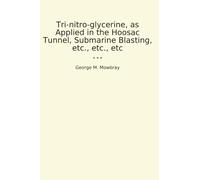 Tri-nitro-glycerine, as Applied in the Hoosac Tunnel, Submarine Blasting, etc., etc., etc (Classic Books)