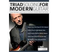 Triad Soloing For Modern Guitar: Master Triad Shapes, Creative Patterns & Triad Pairs for Articulate, Melodic Guitar Soloing (Learn how to play fusion guitar)