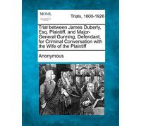 Trial Between James Duberly, Esq. Plaintiff, and Major-General Gunning, Defendant, for Criminal Conversation with the Wife of the Plaintiff