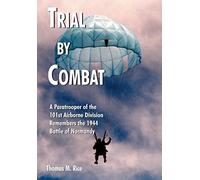 Trial by Combat: A Paratrooper of the 101st Airborne Division Remembers the 1944 Battle of Normandy