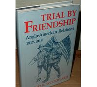 Trial by Friendship: Anglo-American Relations 1917-1918