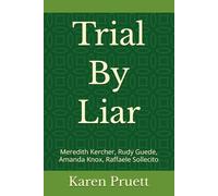 Trial By Liar: Meredith Kercher, Rudy Guede, Amanda Knox, Raffaele Sollecito