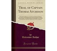 Trial of Captain Thomas Atchison: Of the Royal Artillery, by a General Court Martial at Malta; In Consequence of Having Requested to Be Exonerated ... for the Church and Image Rites of Roman CA