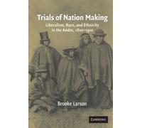 Trials of Nation Making: Liberalism, Race, and Ethnicity in the Andes, 1810-1910