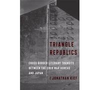 Triangle Republics : Cross-Border Literary Transits Between the Cold War Koreas and Japan