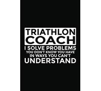 Triathlon Coach - I Solve Problems You Don't Know You Have In Ways You Can't Understand: 6x9" Notebook, 120 Pages, Perfect for Note and Journal, Funny Gift for Triathlon Coach