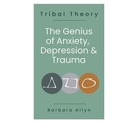 Tribal Theory: The Genius of Anxiety, Depression & Trauma