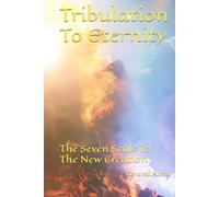 Tribulation To Eternity: The Seven Seals To The New Creation