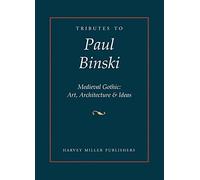 Tributes to Paul Binski: Medieval Gothic: Art, Architecture & Ideas: 11