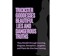 Trickster Goddesses: Beautiful Lies and Dangerous Truths: They RULED through Cunning, Disguise, Deception, Laughter, and Plans No One Saw Coming (Goddesses of Myth Collection)