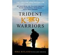 Trident K9 Warriors: My Tale from the Training Ground to the Battlefield with Elite Navy Seal Canines