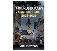 TRIER, GERMANY VACATION GUIDE 2025-2026: A Traveler’s Guide to Trier, Germany - History, Culture, Wine Routes, Weekend Escapes, Attractions, Food, ... Every Traveler (VACATION COMPANION 2025-2026)