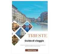 TRIESTE GUIDA TURISTICA 2025: Una guida completa per esplorare la ricca storia, la cultura e le gemme nascoste di Trieste nel 2025