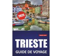 TRIESTE GUIDE DE VOYAGE 2025: Découvrez la culture, l'histoire et les principales attractions locales avec des itinéraires et des conseils de voyage pratiques pour le nord-est de l'Italie