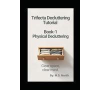 Trifecta Decluttering Tutorial - Book 1, Physical Decluttering: A 7-Day Plan to Simplify Your Home, Reduce Stress, and Make Room for What Truly Matters.