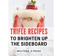 Trifle Recipes To Brighten Up The Sideboard: Delicious and Easy Trifle Recipes for Effortless Entertaining and Delightful Gifts.