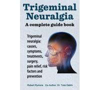 Trigeminal Neuralgia : A Complete Guide Book