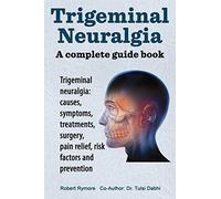Trigeminal Neuralgia: A Complete Guide Book