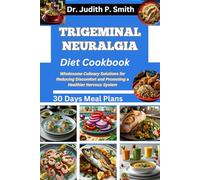 TRIGEMINAL NEURALGIA DIET COOKBOOK: Wholesome Culinary Solutions for Reducing Discomfort and Promoting a Healthier Nervous System