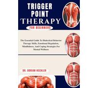 Trigger Point Therapy For Beginners: The Essential Guide to Dialectical Behavior Therapy Skills, Emotional Regulation, Mindfulness, and Coping Strategies for Mental Wellness