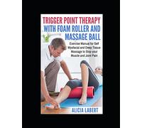 Trigger Point Therapy with Foam Roller and Massage Ball: Exercise Manual for Self Myofacial and Deep Tissue Massage to Stop Your Muscle and Joint Pain