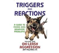 Triggers and Reactions: A Guide to Fixing Dog Behavior Problems: Volume One: On Leash Aggression