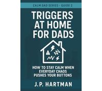TRIGGERS AT HOME FOR DADS: How to Stay Calm Through Everyday Parenting Battles (Calm Dad Series)