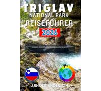 Triglav National Park Reiseführer 2026: Entdecken Sie malerische Wanderwege, Berghütten, detaillierte Reiserouten, OutdoorAbenteuer, lokale Kultur, ... und Insidergeheimnisse für jede Jahreszeit.