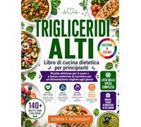 TRIGLICERIDI ALTI Libro di cucina dietetica per principianti: Ricette deliziose per il cuore e a basso contenuto di zucchero per un'alimentazione migliore ogni giorno