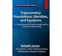 Trigonometry: Foundations, Identities, and Equations: A Conceptual and Graphical Approach to Classical Trigonometry (Math By Rishabh Series - Trigonometry)