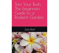Trim You Bush, The beginners Guide to a Resilient Garden