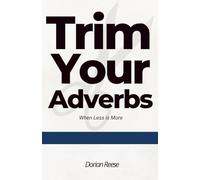 Trim Your Adverbs: When Less is More: 3 (Dorian Reese Writing Guides)