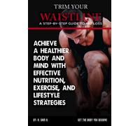Trim Your Waistline: A Step-by-Step Guide to Fat Loss: Achieve a Healthier Body and Mind with Effective Nutrition, Exercise, and Lifestyle Strategies
