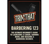 TRIMTHAT BARBERING 123 The Ultimate Beginner’s Guide to Launching a Career, Earning More, and Building a Barbering Business: (Beginner’s guide, haircuts, sanitation, client care, business tips)
